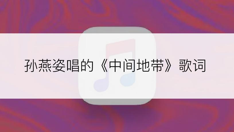 孙燕姿唱的《中间地带》歌词