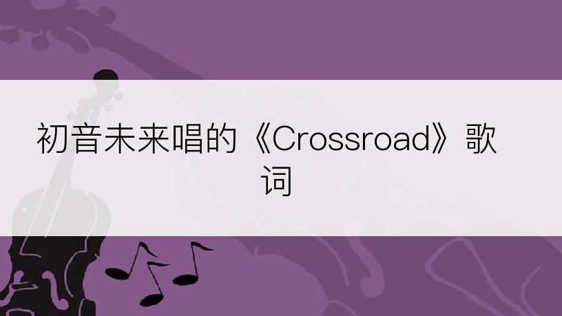 初音未来唱的《Crossroad》歌词