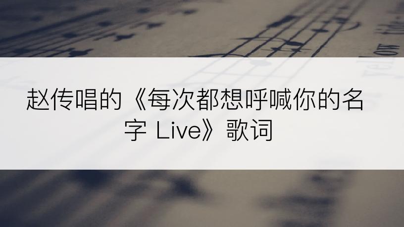 赵传唱的《每次都想呼喊你的名字 Live》歌词