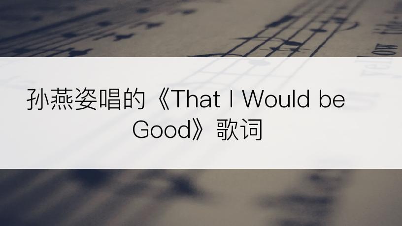 孙燕姿唱的《That I Would be Good》歌词