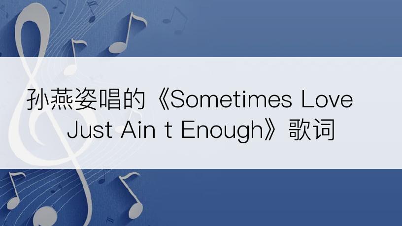 孙燕姿唱的《Sometimes Love Just Ain t Enough》歌词