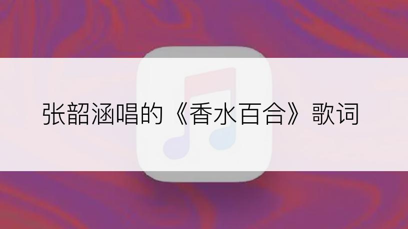 张韶涵唱的《香水百合》歌词