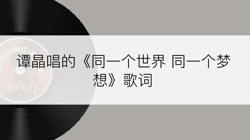 谭晶唱的《同一个世界 同一个梦想》歌词