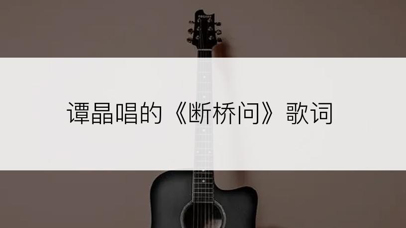 谭晶唱的《断桥问》歌词