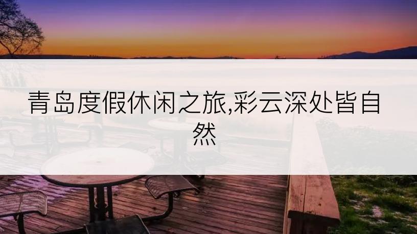 青岛度假休闲之旅,彩云深处皆自然