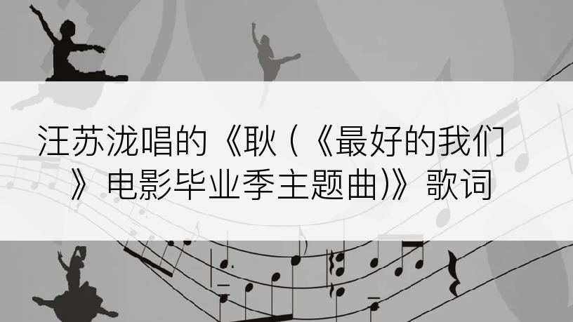 汪苏泷唱的《耿 (《最好的我们》电影毕业季主题曲)》歌词