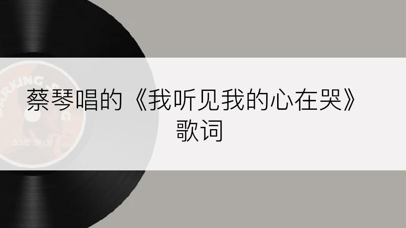 蔡琴唱的《我听见我的心在哭》歌词