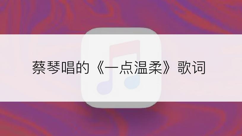蔡琴唱的《一点温柔》歌词