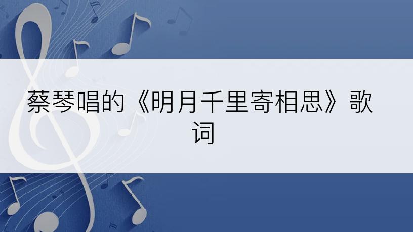 蔡琴唱的《明月千里寄相思》歌词