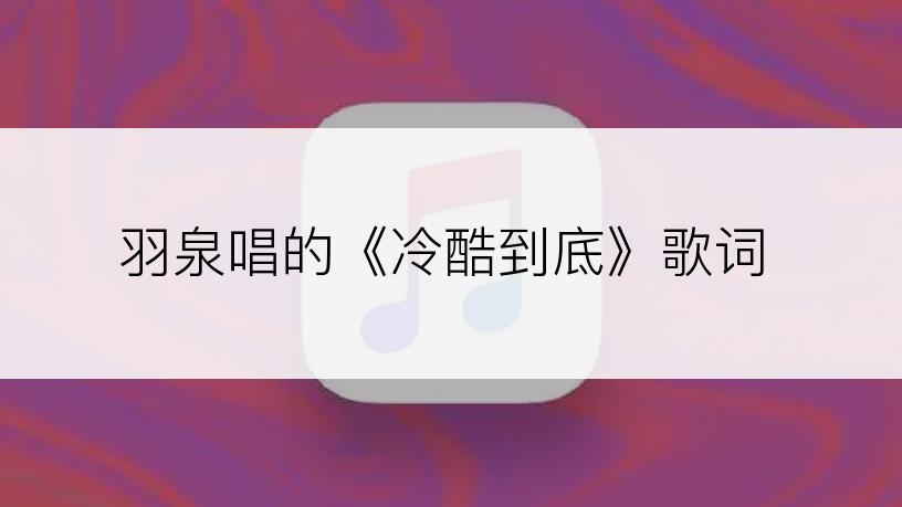羽泉唱的《冷酷到底》歌词