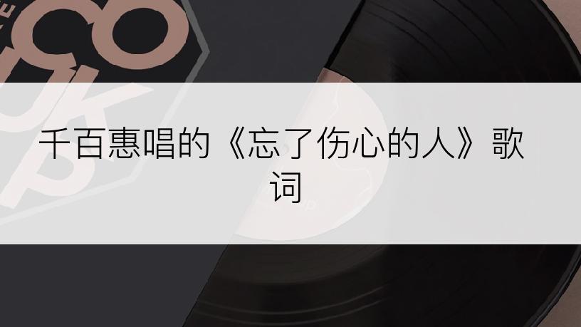 千百惠唱的《忘了伤心的人》歌词