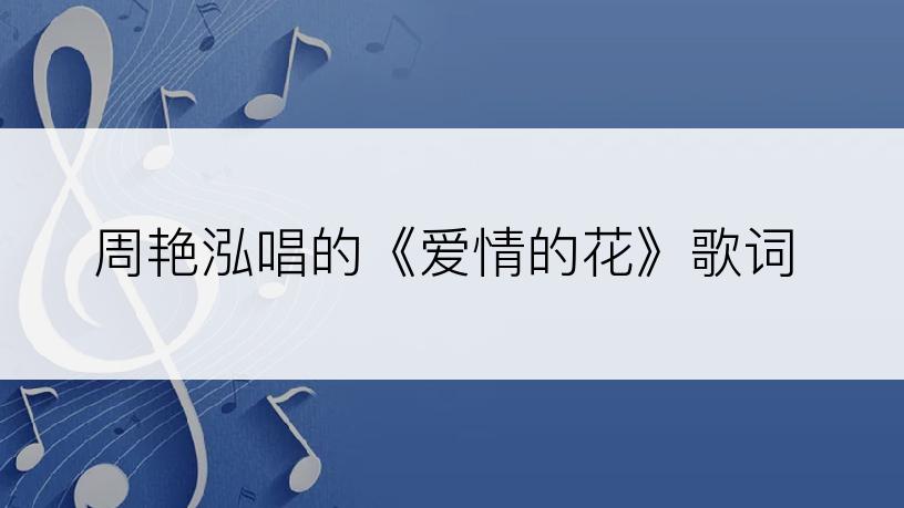 周艳泓唱的《爱情的花》歌词