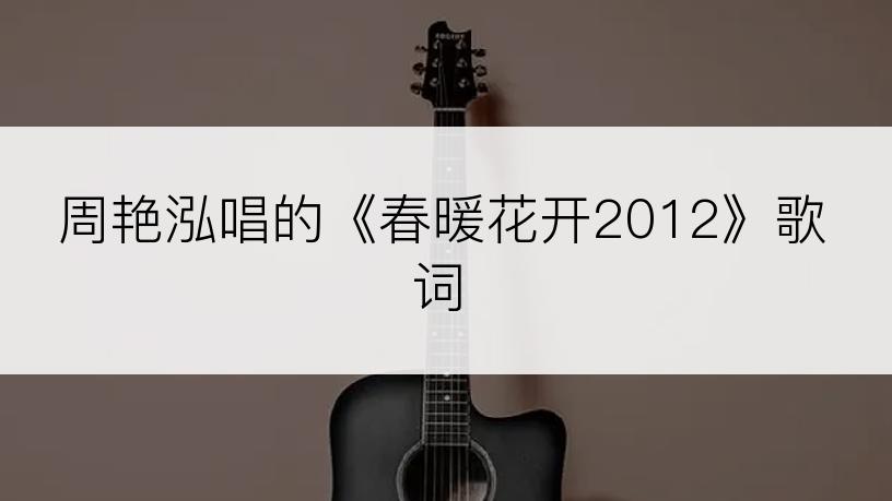 周艳泓唱的《春暖花开2012》歌词