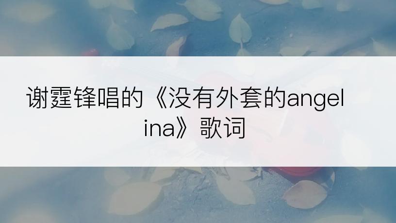 谢霆锋唱的《没有外套的angelina》歌词