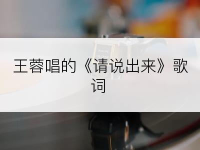 王蓉唱的《请说出来》歌词