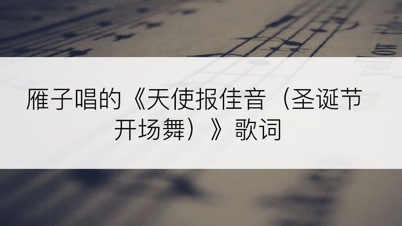 雁子唱的《天使报佳音（圣诞节开场舞）》歌词
