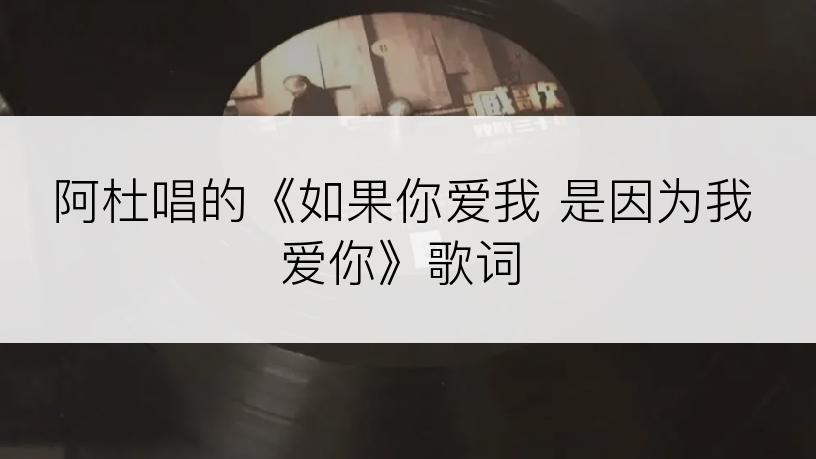 阿杜唱的《如果你爱我 是因为我爱你》歌词