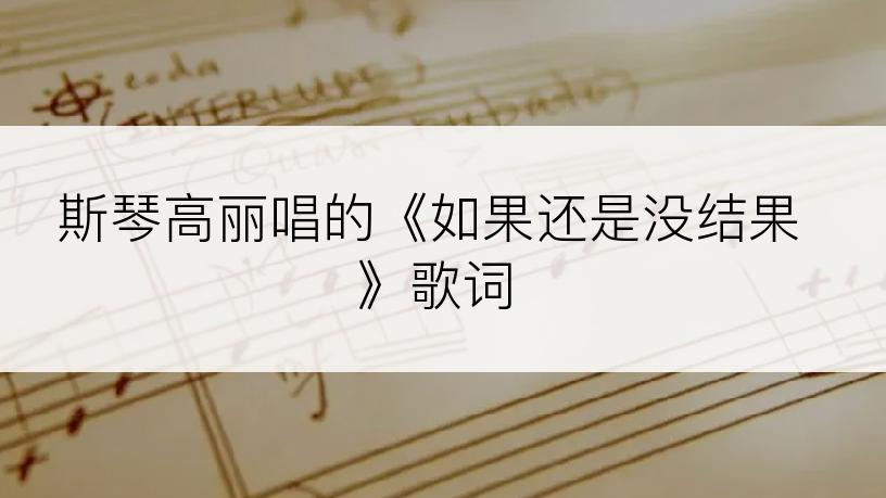 斯琴高丽唱的《如果还是没结果》歌词
