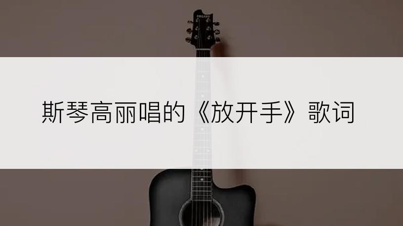 斯琴高丽唱的《放开手》歌词