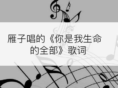 雁子唱的《你是我生命的全部》歌词