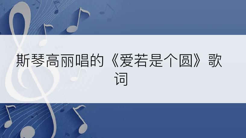 斯琴高丽唱的《爱若是个圆》歌词