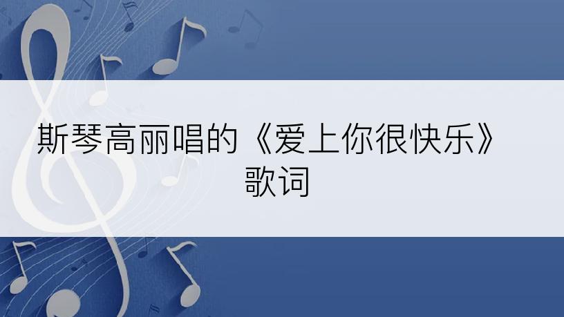 斯琴高丽唱的《爱上你很快乐》歌词