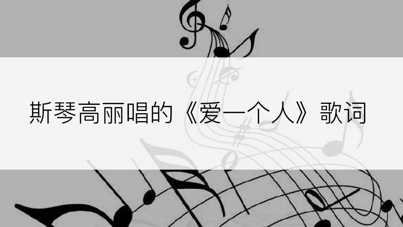 斯琴高丽唱的《爱一个人》歌词