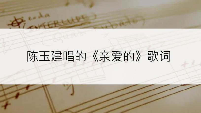 陈玉建唱的《亲爱的》歌词