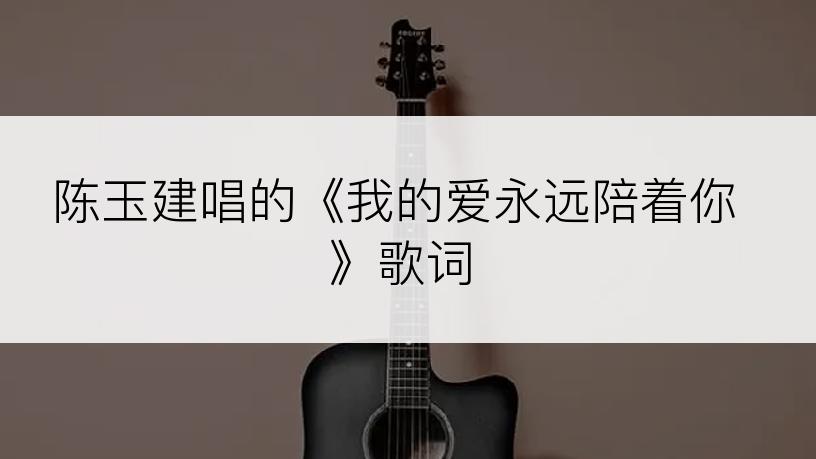陈玉建唱的《我的爱永远陪着你》歌词