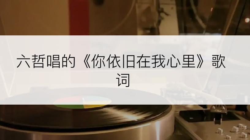六哲唱的《你依旧在我心里》歌词