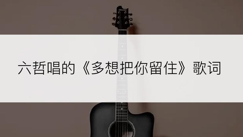 六哲唱的《多想把你留住》歌词