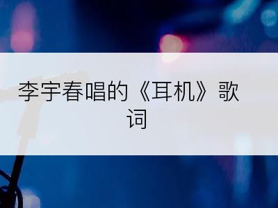 李宇春唱的《耳机》歌词