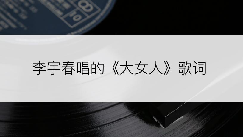 李宇春唱的《大女人》歌词