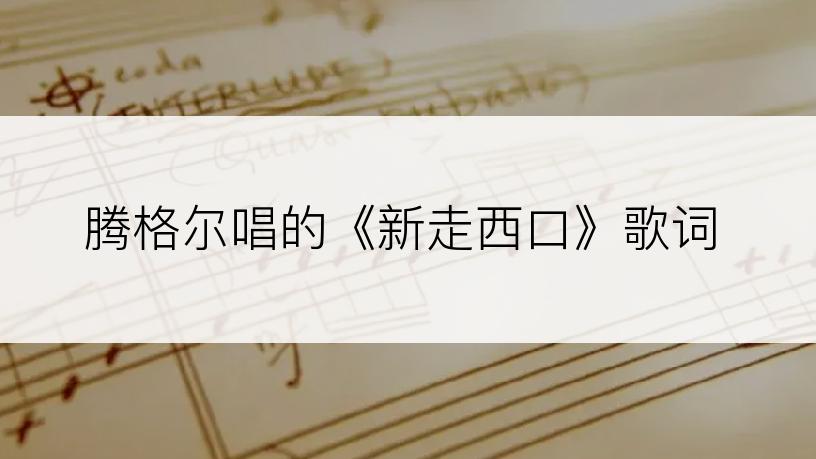 腾格尔唱的《新走西口》歌词