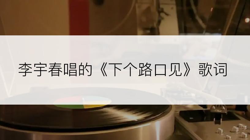 李宇春唱的《下个路口见》歌词
