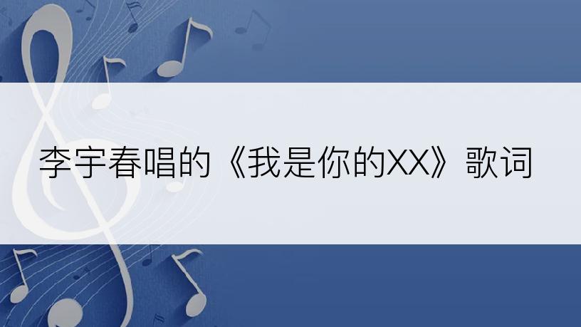李宇春唱的《我是你的XX》歌词