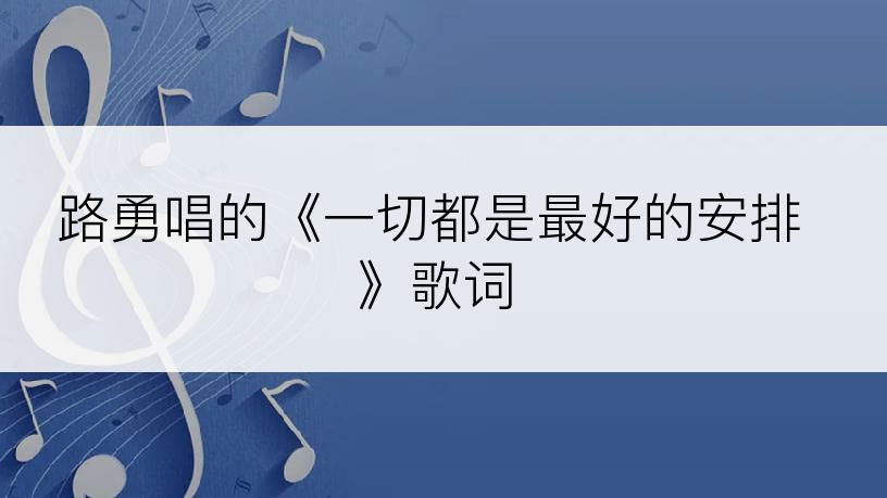 路勇唱的《一切都是最好的安排》歌词