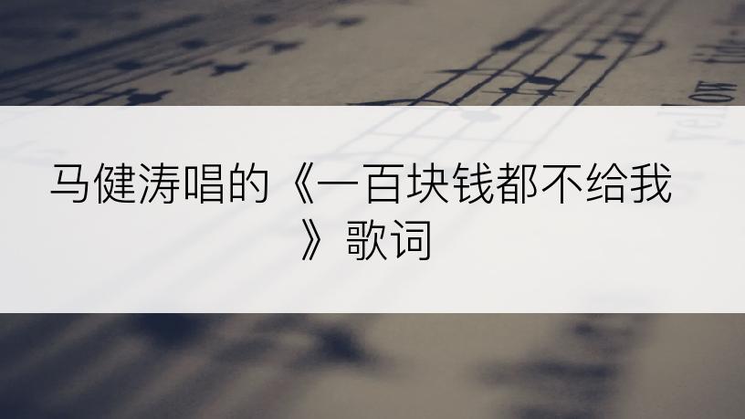 马健涛唱的《一百块钱都不给我》歌词