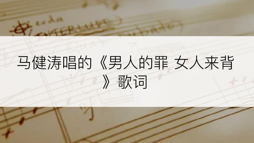 马健涛唱的《男人的罪 女人来背》歌词