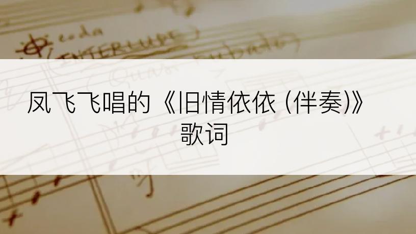 凤飞飞唱的《旧情依依 (伴奏)》歌词