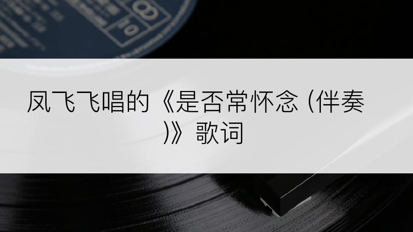 凤飞飞唱的《是否常怀念 (伴奏)》歌词