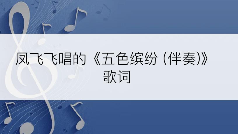 凤飞飞唱的《五色缤纷 (伴奏)》歌词