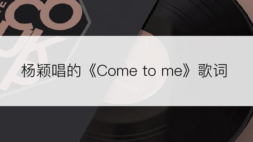 杨颖唱的《Come to me》歌词