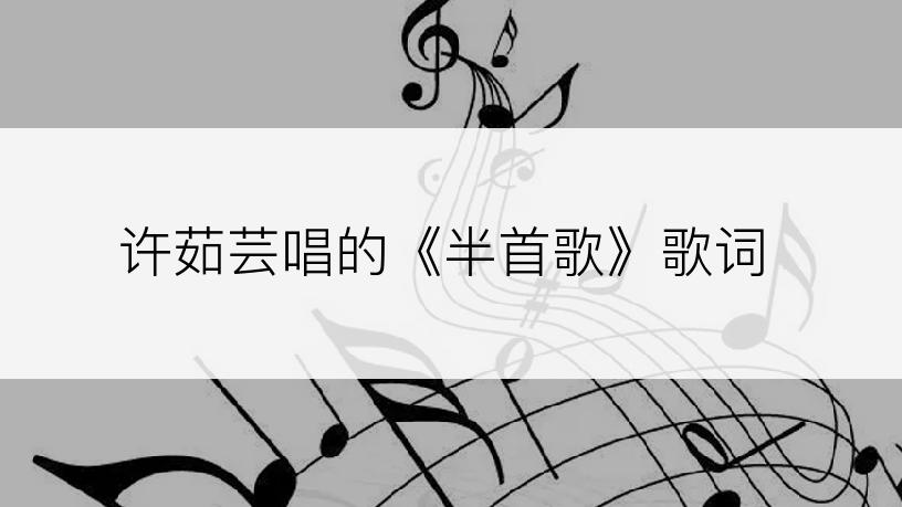 许茹芸唱的《半首歌》歌词