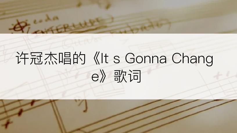 许冠杰唱的《It s Gonna Change》歌词