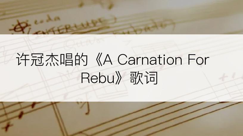 许冠杰唱的《A Carnation For Rebu》歌词
