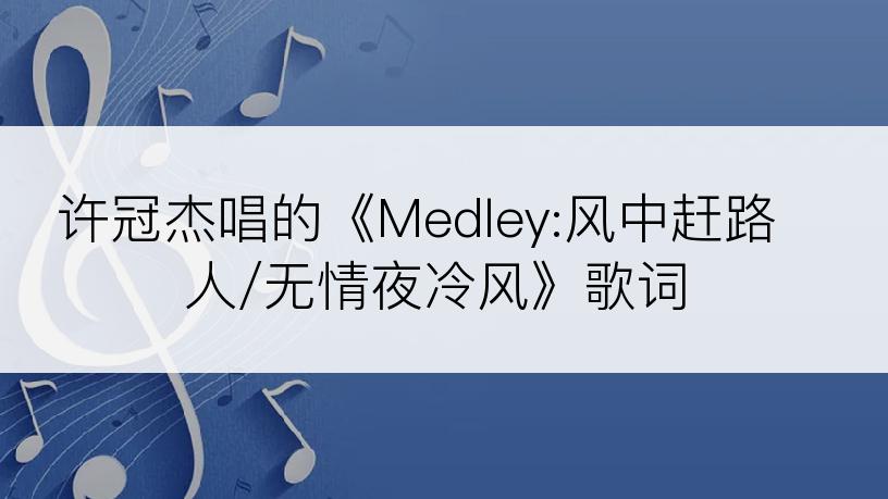 许冠杰唱的《Medley:风中赶路人/无情夜冷风》歌词