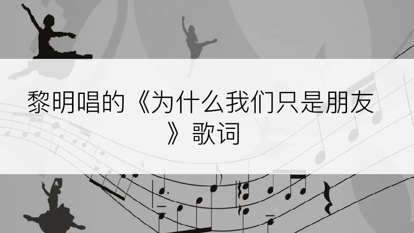 黎明唱的《为什么我们只是朋友》歌词