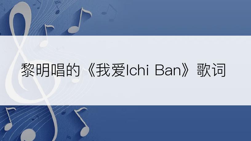 黎明唱的《我爱Ichi Ban》歌词