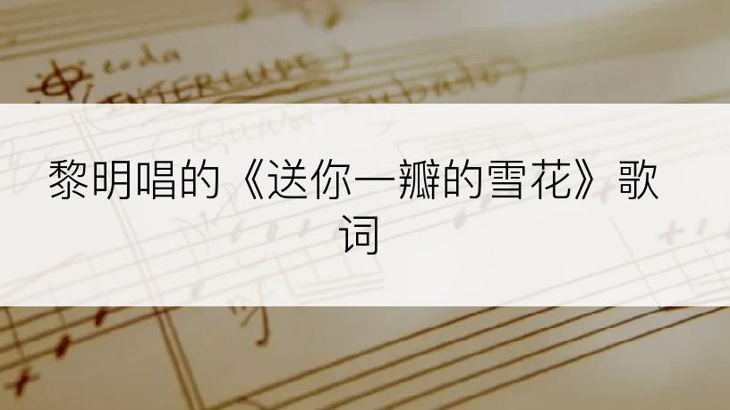 黎明唱的《送你一瓣的雪花》歌词